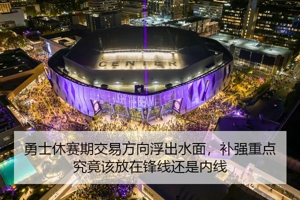 勇士休赛期交易方向浮出水面，补强重点究竟该放在锋线还是内线